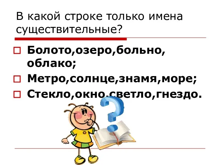 В какой строке только имена существительные? Болото,озеро,больно,облако; Метро,солнце,знамя,море; Стекло,окно,светло,гнездо.