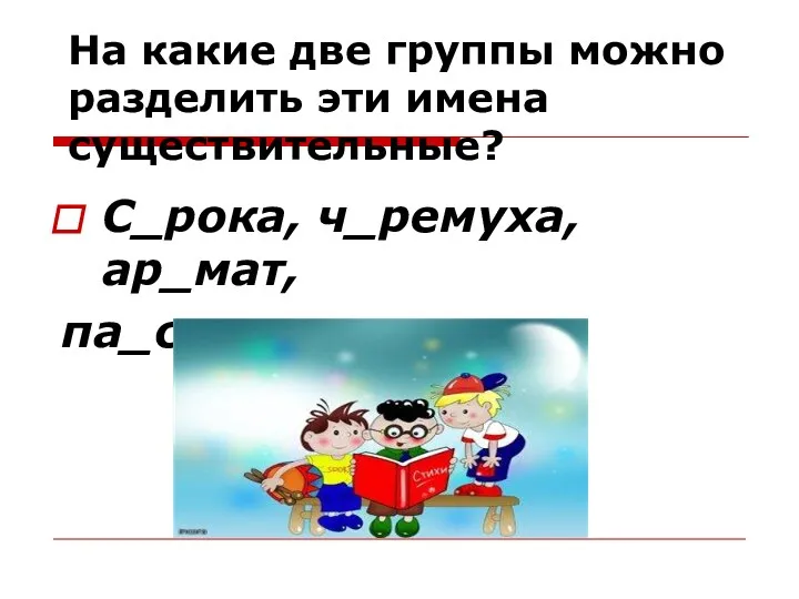 На какие две группы можно разделить эти имена существительные? С_рока, ч_ремуха, ар_мат, па_сажир, за_ц.