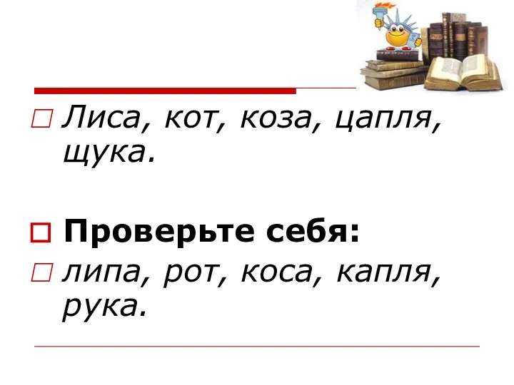 Лиса, кот, коза, цапля, щука. Проверьте себя: липа, рот, коса, капля, рука.