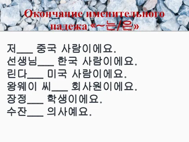 Окончание именительного падежа «~는/은» 저___ 중국 사람이에요. 선생님___ 한국 사람이에요.