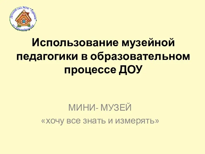 Использование музейной педагогики в образовательном процессе ДОУ МИНИ- МУЗЕЙ «хочу все знать и измерять»