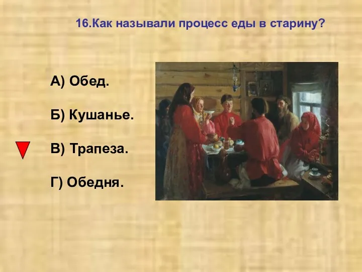 16.Как называли процесс еды в старину? А) Обед. Б) Кушанье. В) Трапеза. Г) Обедня.