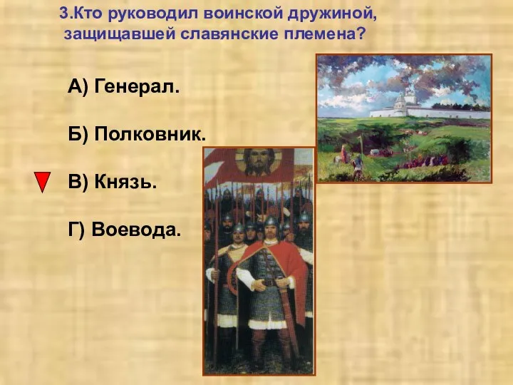 3.Кто руководил воинской дружиной, защищавшей славянские племена? А) Генерал. Б) Полковник. В) Князь. Г) Воевода.