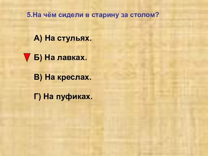 5.На чём сидели в старину за столом? А) На стульях.