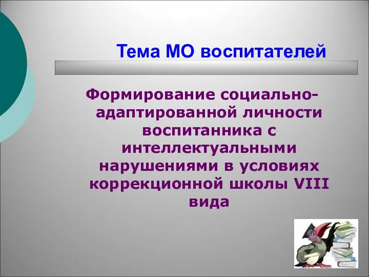 Тема МО воспитателей Формирование социально-адаптированной личности воспитанника с интеллектуальными нарушениями в условиях коррекционной школы VIII вида