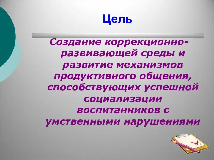 Цель Создание коррекционно-развивающей среды и развитие механизмов продуктивного общения, способствующих успешной социализации воспитанников с умственными нарушениями