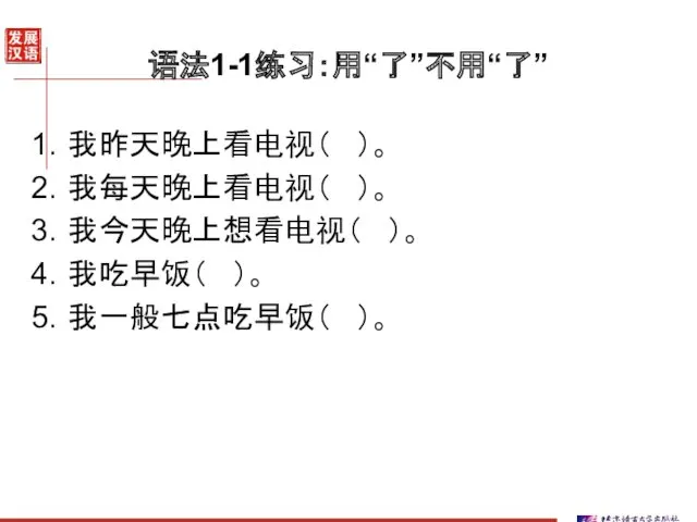 语法1-1练习：用“了”不用“了” 我昨天晚上看电视（ ）。 我每天晚上看电视（ ）。 我今天晚上想看电视（ ）。 我吃早饭（ ）。 我一般七点吃早饭（ ）。