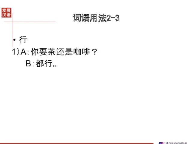 词语用法2-3 行 1）A：你要茶还是咖啡？ B：都行。