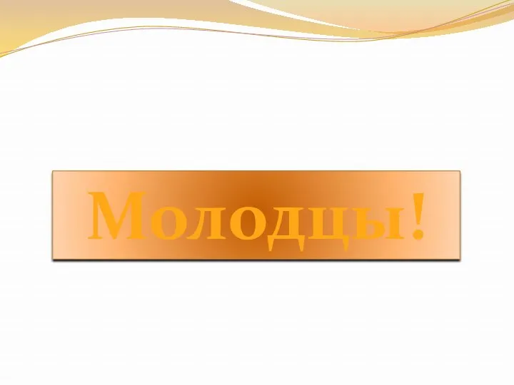 Молодцы!