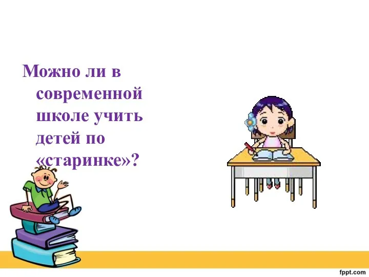 Можно ли в современной школе учить детей по «старинке»?