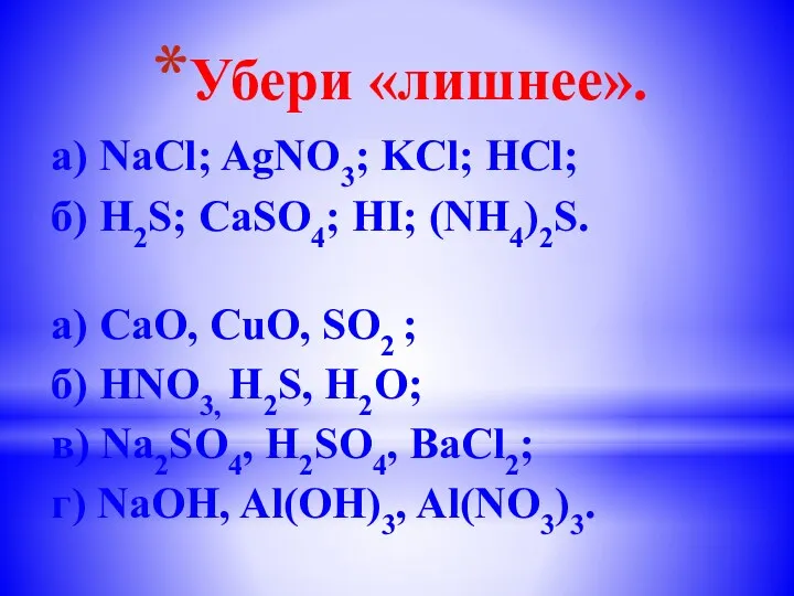 Убери «лишнее». а) NaCl; AgNО3; KCl; НCl; б) H2S; CaSO4; HI; (NH4)2S. а)
