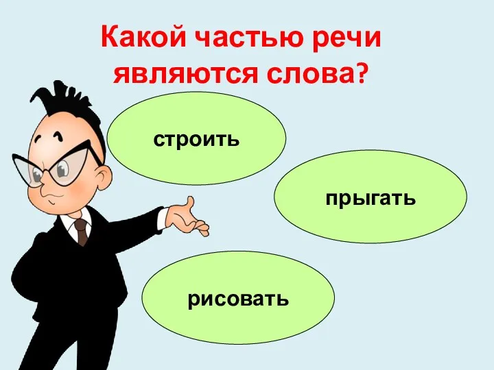 Какой частью речи являются слова? строить прыгать рисовать