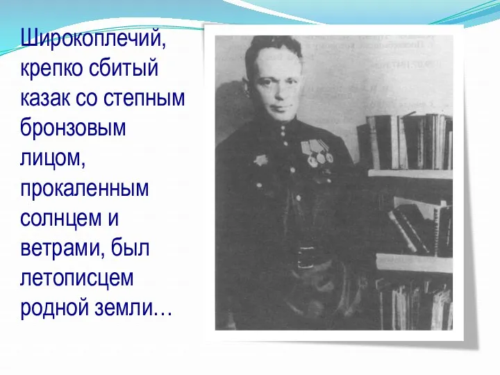 Широкоплечий, крепко сбитый казак со степным бронзовым лицом, прокаленным солнцем и ветрами, был летописцем родной земли…