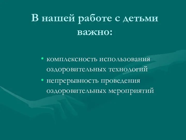 В нашей работе с детьми важно: комплексность использования оздоровительных технологий непрерывность проведения оздоровительных мероприятий