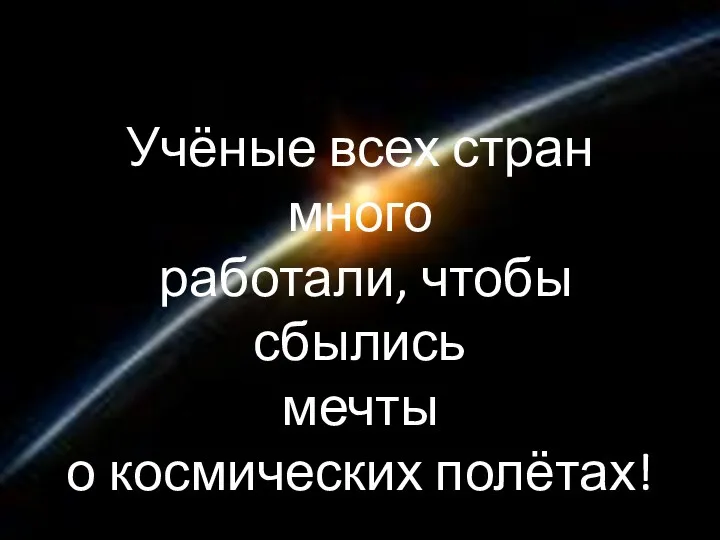 Учёные всех стран много работали, чтобы сбылись мечты о космических полётах!