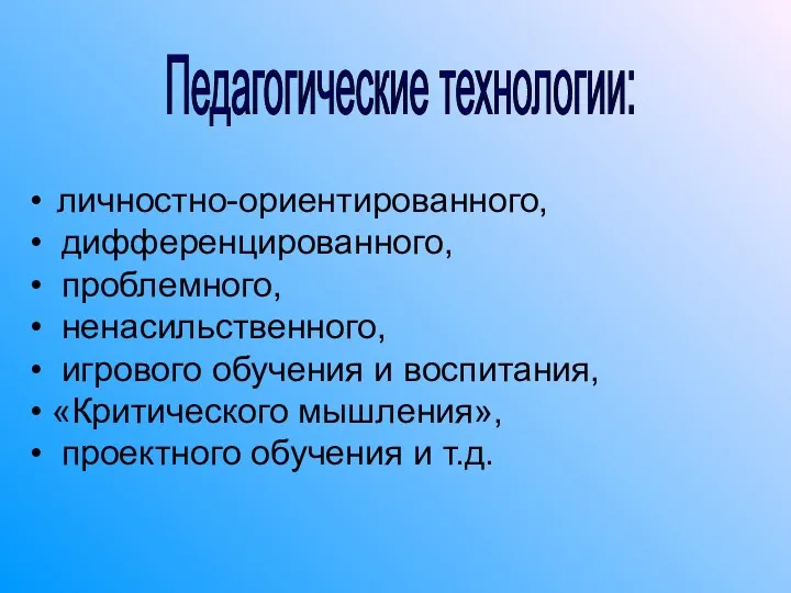 личностно-ориентированного, дифференцированного, проблемного, ненасильственного, игрового обучения и воспитания, «Критического мышления», проектного обучения и т.д. Педагогические технологии: