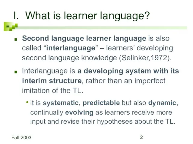Fall 2003 I. What is learner language? Second language learner language is also