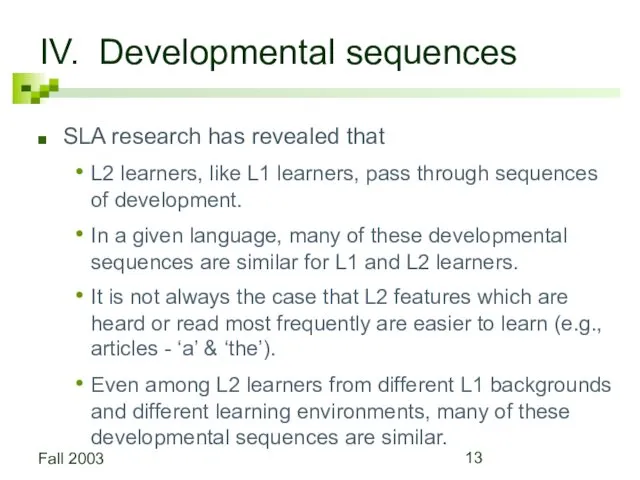 Fall 2003 IV. Developmental sequences SLA research has revealed that L2 learners, like