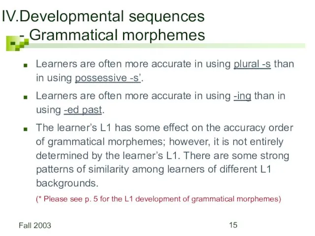 Fall 2003 Developmental sequences - Grammatical morphemes Learners are often more accurate in