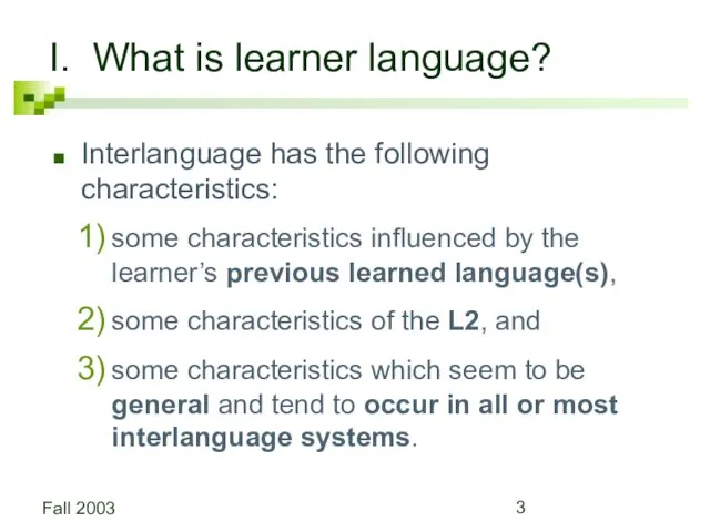 Fall 2003 I. What is learner language? Interlanguage has the