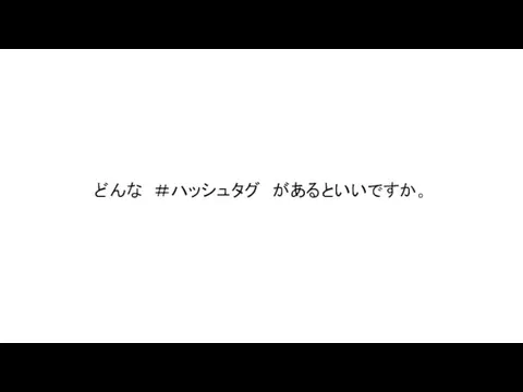 どんな ＃ハッシュタグ があるといいですか。