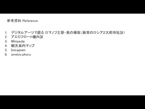 参考資料 Reference デジタルアーツで蘇る ロマノフ王朝・美の極致（厳寒のロシア２大都市短訪） アエロフロート機内誌 Wikipedia 観光案内マップ Instagram smelov.photo