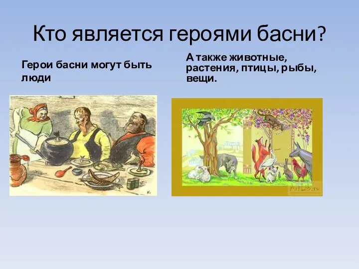 Кто является героями басни? Герои басни могут быть люди А также животные, растения, птицы, рыбы, вещи.