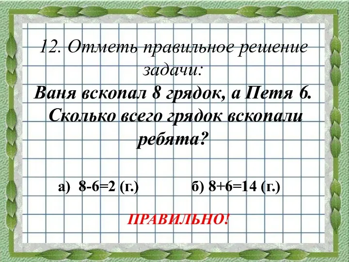 12. Отметь правильное решение задачи: Ваня вскопал 8 грядок, а