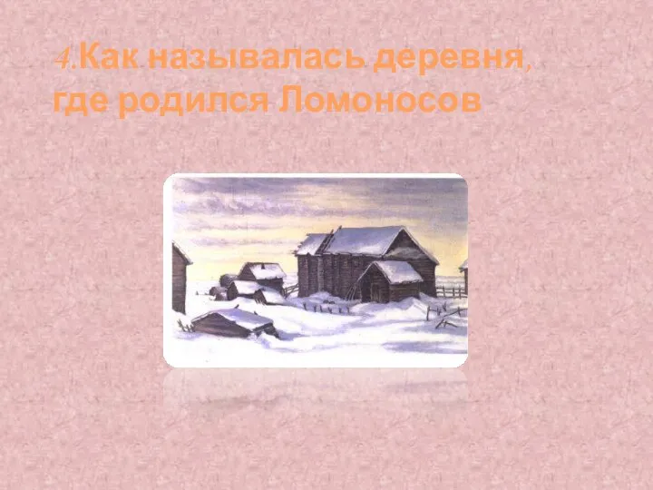 Ответ: в деревне Денисовка 4.Как называлась деревня, где родился Ломоносов