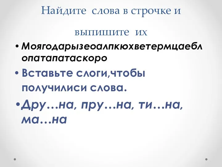 Найдите слова в строчке и выпишите их Моягодарызеоалпкюхветермцаеблопатапатаскоро Вставьте слоги,чтобы получилиси слова. Дру…на, пру…на, ти…на, ма…на