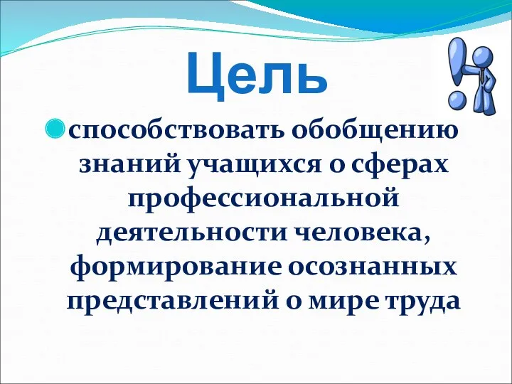 Цель способствовать обобщению знаний учащихся о сферах профессиональной деятельности человека, формирование осознанных представлений о мире труда