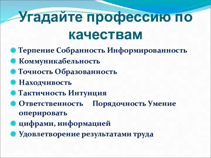 Угадайте профессию по качествам Терпение Собранность Информированность Коммуникабельность Точность Образованность