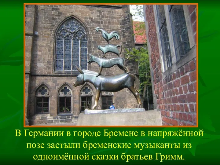 В Германии в городе Бремене в напряжённой позе застыли бременские музыканты из одноимённой сказки братьев Гримм.