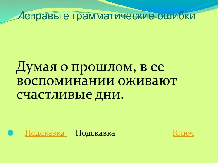 Думая о прошлом, в ее воспоминании оживают счастливые дни. Подсказка Подсказка Ключ Исправьте грамматические ошибки