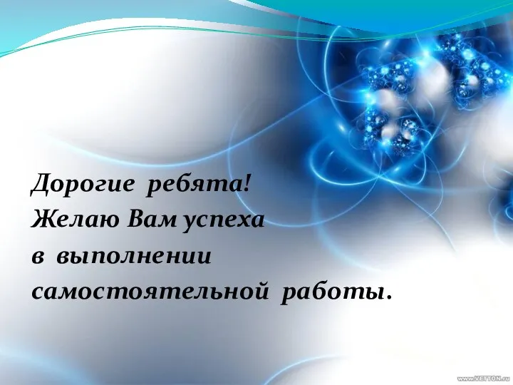 Дорогие ребята! Желаю Вам успеха в выполнении самостоятельной работы.