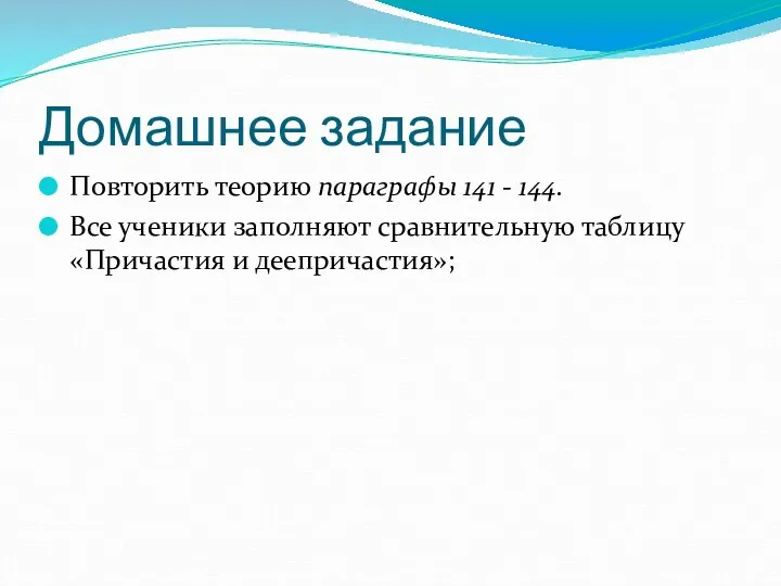 Домашнее задание Повторить теорию параграфы 141 - 144. Все ученики заполняют сравнительную таблицу «Причастия и деепричастия»;