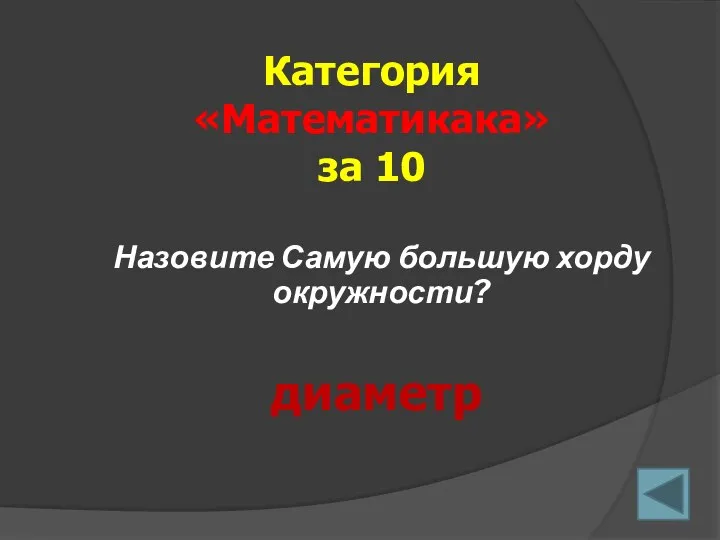 Назовите Самую большую хорду окружности? Категория «Математикака» за 10 диаметр