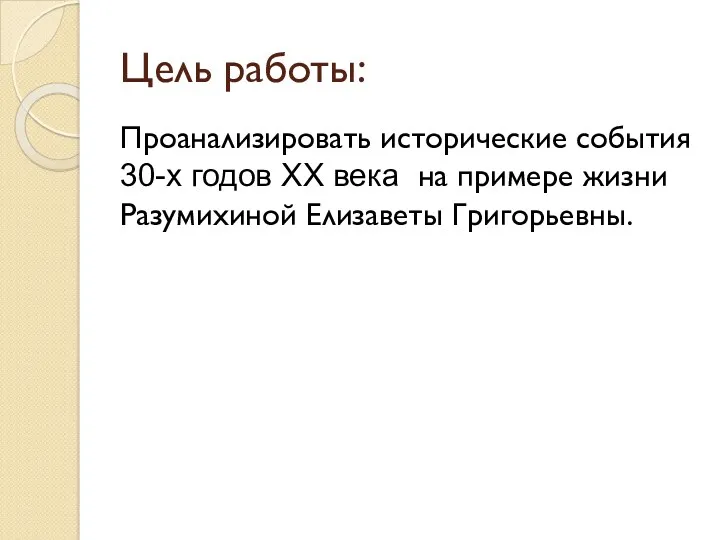 Цель работы: Проанализировать исторические события 30-х годов ХХ века на примере жизни Разумихиной Елизаветы Григорьевны.