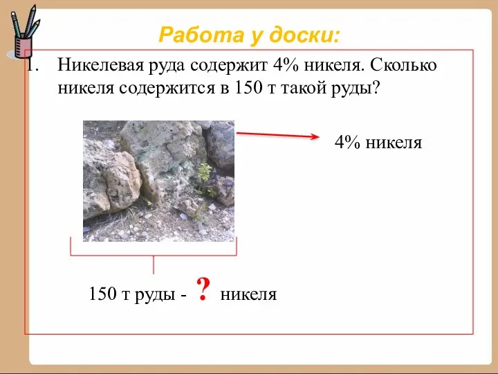 Работа у доски: Никелевая руда содержит 4% никеля. Сколько никеля