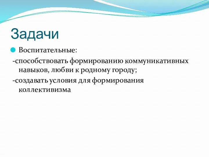 Задачи Воспитательные: -способствовать формированию коммуникативных навыков, любви к родному городу; -создавать условия для формирования коллективизма