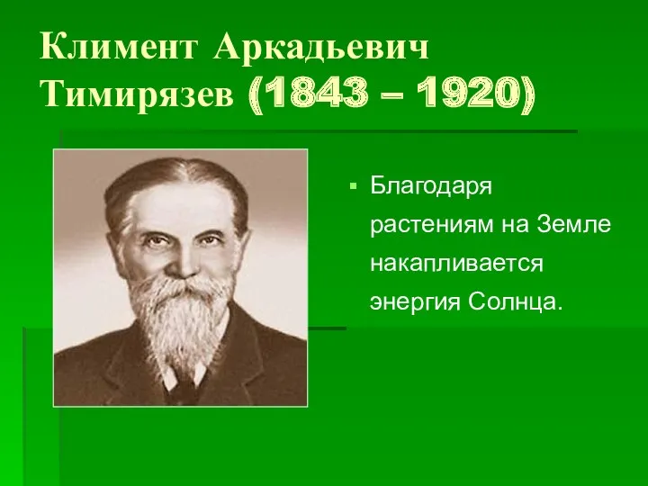 Климент Аркадьевич Тимирязев (1843 – 1920) Благодаря растениям на Земле накапливается энергия Солнца.