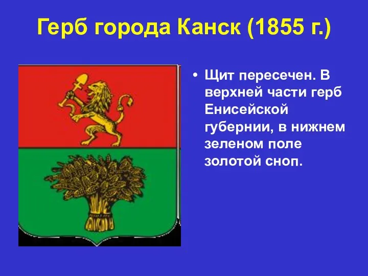 Герб города Канск (1855 г.) Щит пересечен. В верхней части герб Енисейской губернии,
