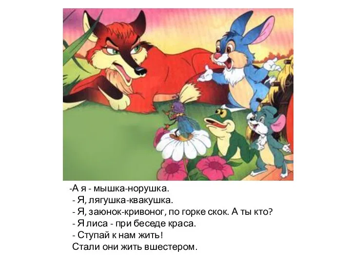 А я - мышка-норушка. - Я, лягушка-квакушка. - Я, заюнок-кривоног,