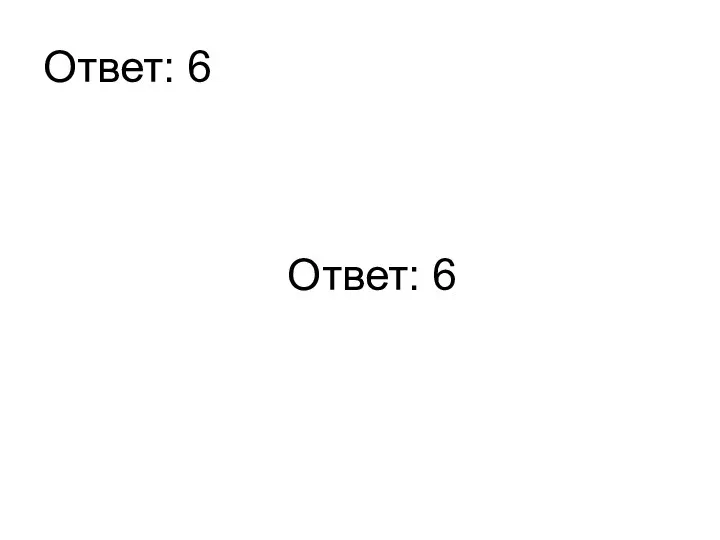 Ответ: 6 Ответ: 6