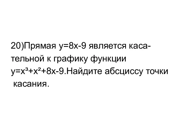 20)Прямая y=8x-9 является каса- тельной к графику функции y=x³+x²+8x-9.Найдите абсциссу точки касания.