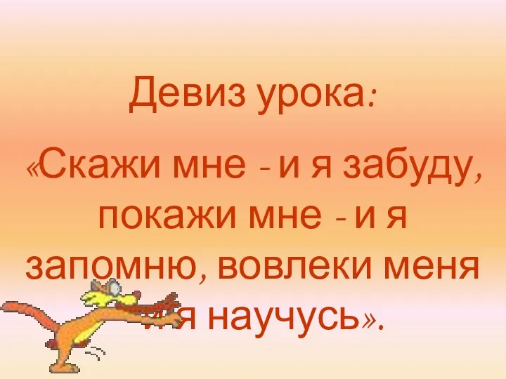 Девиз урока: «Скажи мне - и я забуду, покажи мне