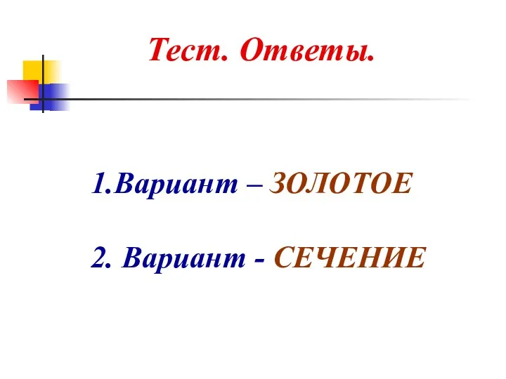 Тест. Ответы. 1.Вариант – ЗОЛОТОЕ 2. Вариант - СЕЧЕНИЕ