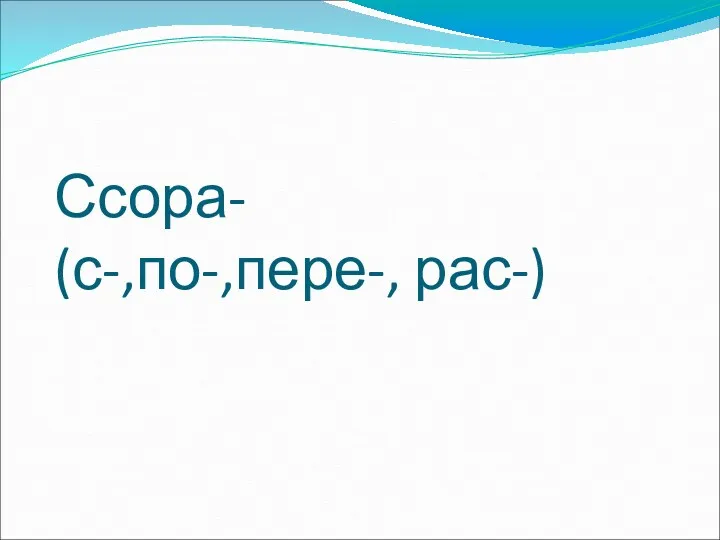 Ссора- (с-,по-,пере-, рас-)