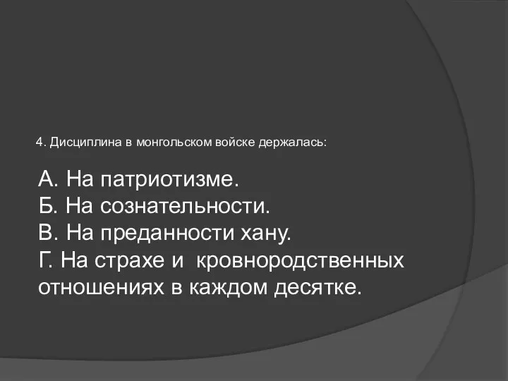 4. Дисциплина в монгольском войске держалась: А. На патриотизме. Б.