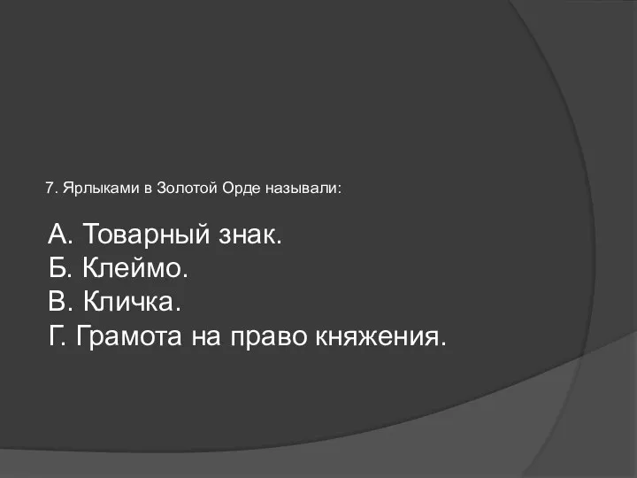 7. Ярлыками в Золотой Орде называли: А. Товарный знак. Б.